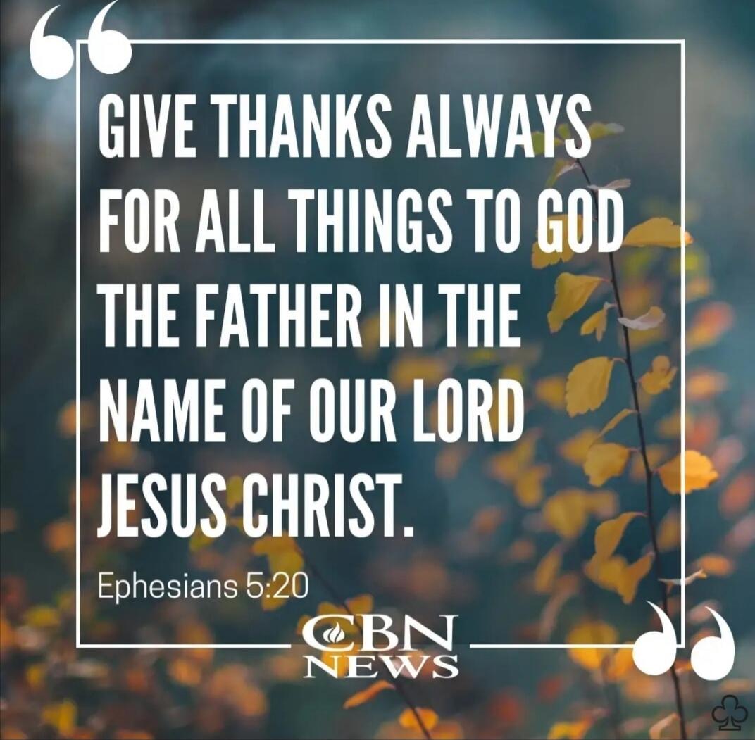 GIVE THANKS ALWAYS FOR ALL THINGS TO GOD THE FATHER IN THE NAME OF OUR LORD JESUS CHRIST. Ephesians 5:20