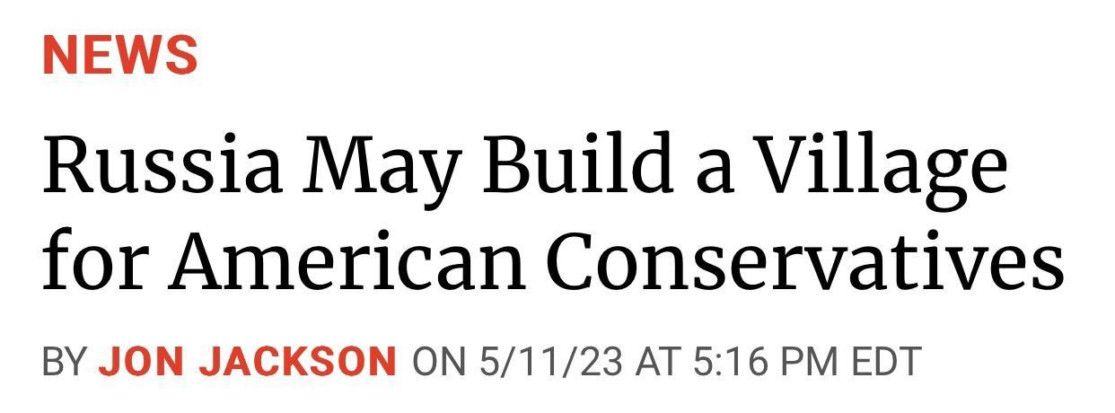 NEWS Russia May Build a Village for American Conservatives BY JON JACKSON ON 51123 AT 516 PM EDT