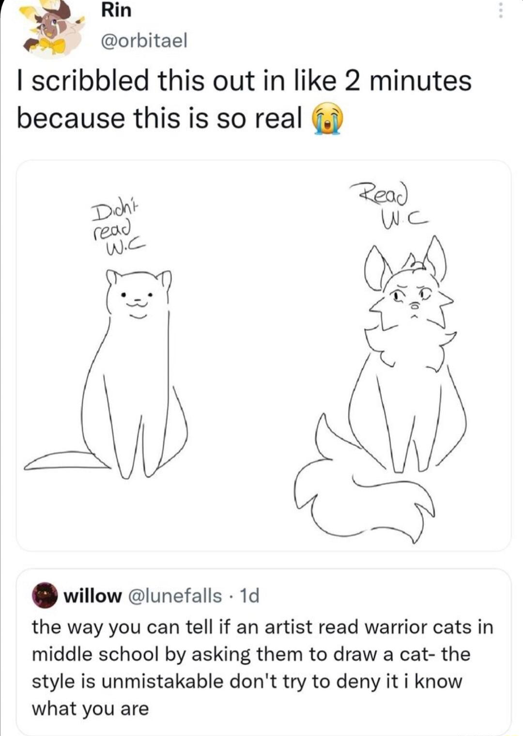 m_ Rin orbitael I scribbled this out in like 2 minutes because this is so real willow lunefalls 1d the way you can tell if an artist read warrior cats in middle school by asking them to draw a cat the style is unmistakable dont try to deny it i know what you are