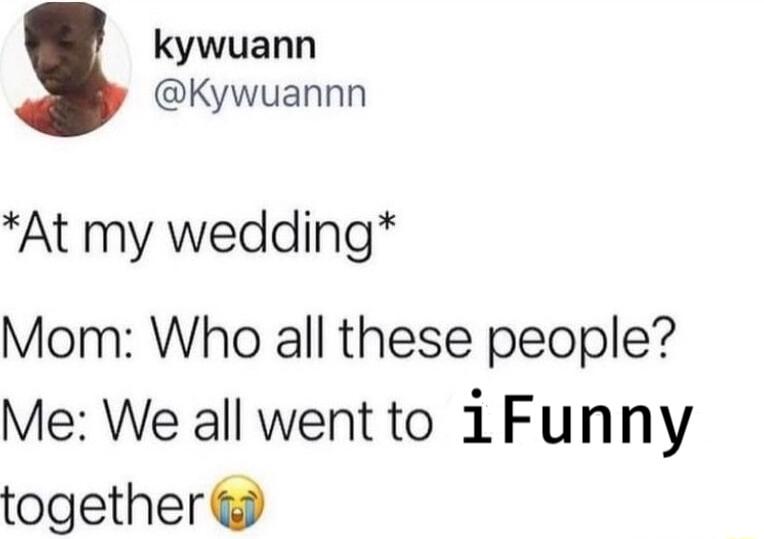 kywuann Kywuannn At my wedding Mom Who all these people Me We all wentto 1Funny together
