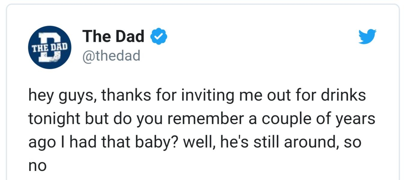 The Dad 4 thedad hey guys thanks for inviting me out for drinks tonight but do you remember a couple of years ago had that baby well hes still around so no