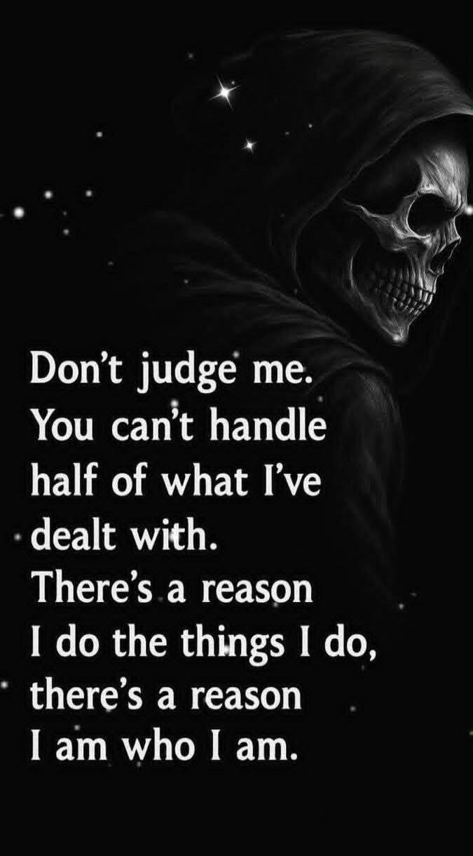 Don't judge me. You can't handle half of what I’ve dealt with. There’s a reason I do the things I do, there’s a reason I am who I am.