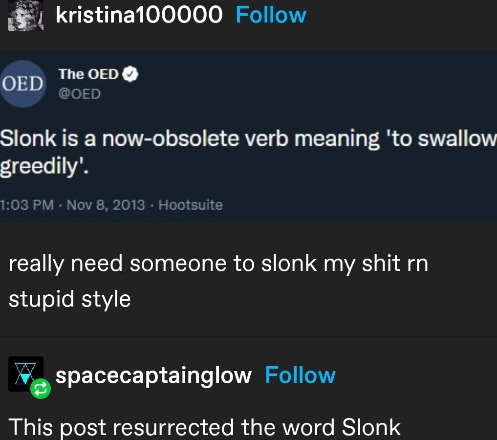 kristina100000 Follow OED e00 Slonk is a now obsolete verb meaning to swallow greedily 103 PM Nov 8 2013 Hootsuite really need someone to slonk my shit rn stupid style spacecaptainglow Follow This post resurrected the word Slonk