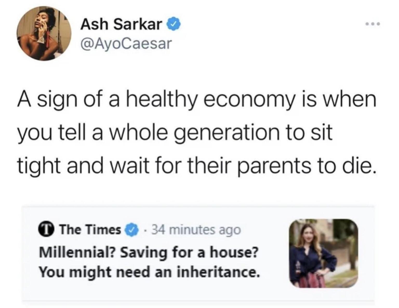 Ash Sarkar AyoCaesar A sign of a healthy economy is when you tell a whole generation to sit tight and wait for their parents to die The Times 24 minutes ago Millennial Saving for a house You might need an inheritance