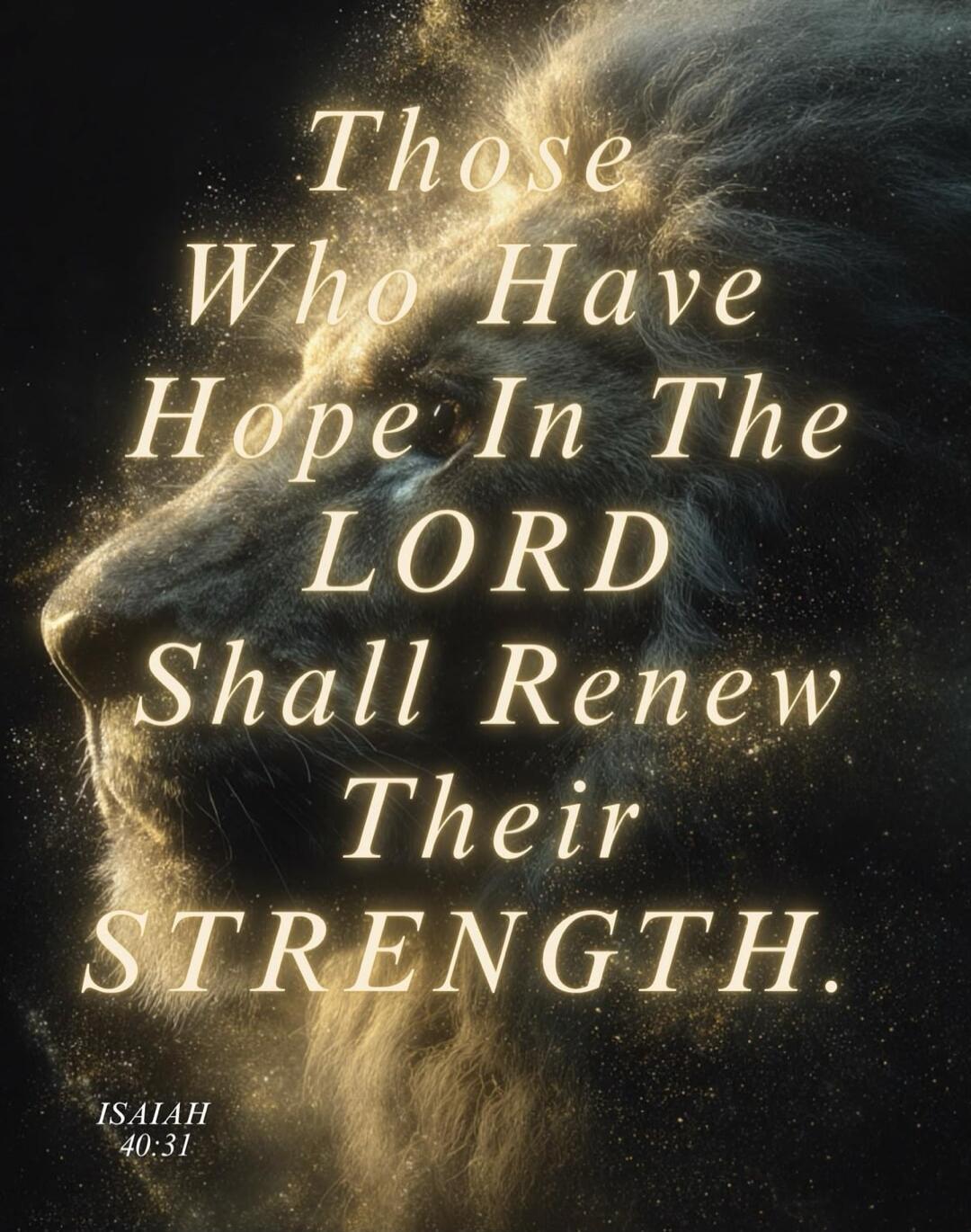Those Who Have Hope In The LORD Shall Renew Their STRENGTH. ISAIAH 40:31