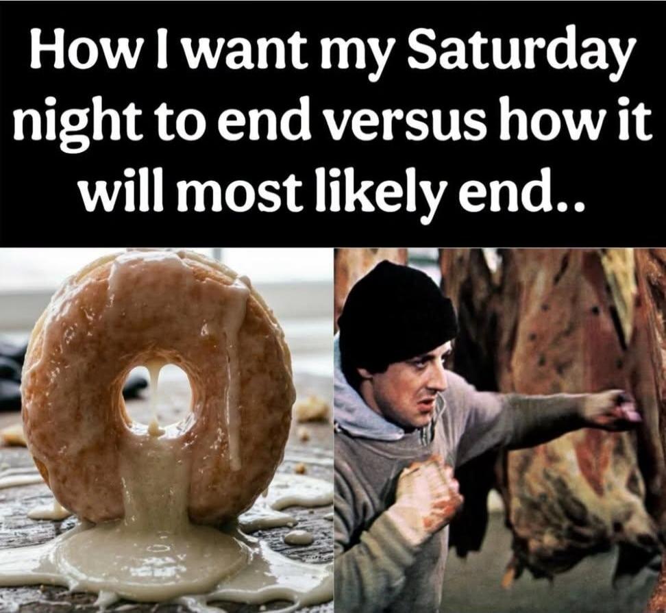 How I want my Saturday night to end versus how it will most likely end..