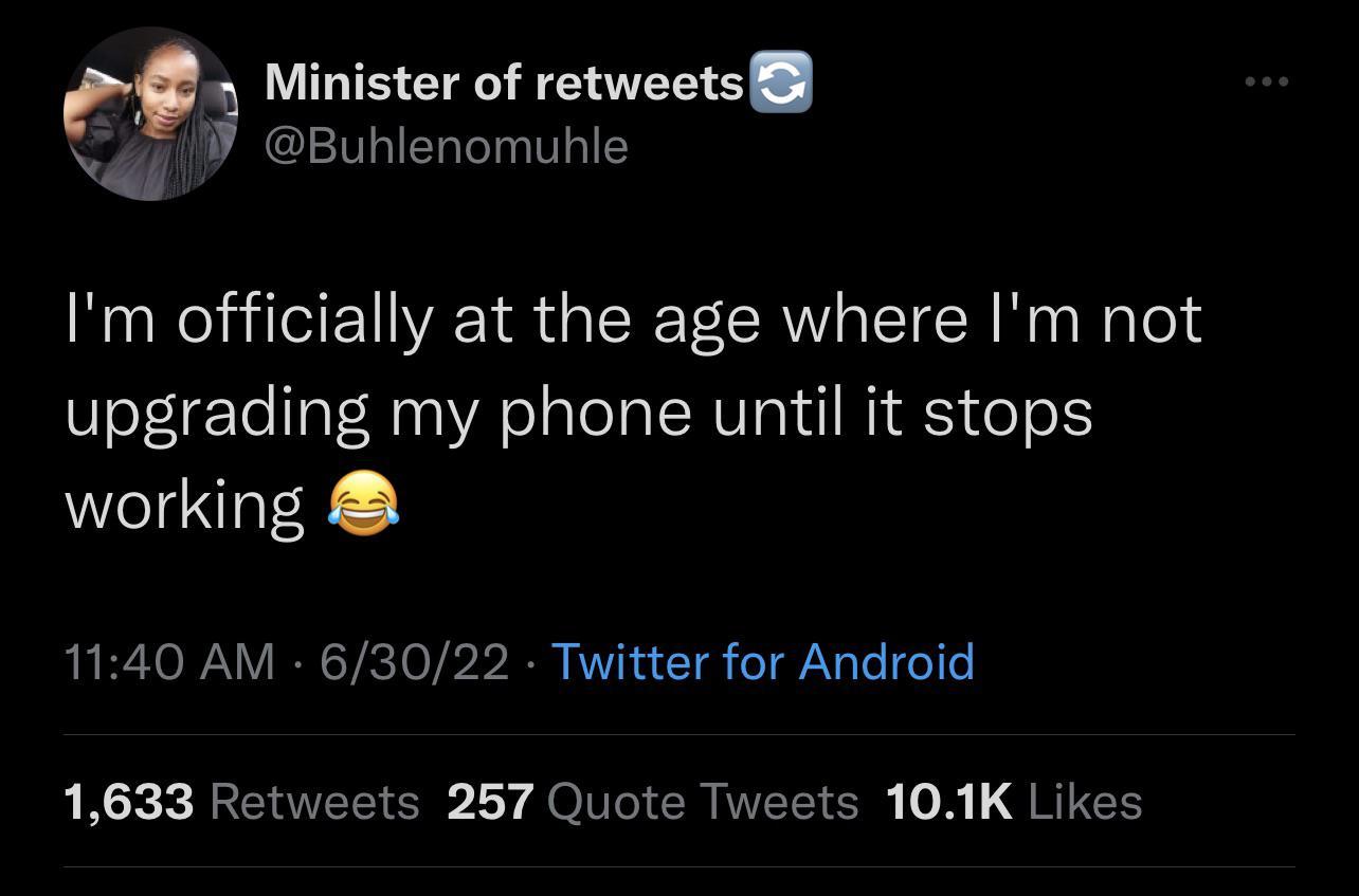 Minister of retweets Buhlenomuhle Im officially at the age where Im not upgrading my phone until it stops working 1140 AM 63022 Twitter for Android 1633 Retweets 257 Quote Tweets 101K Likes