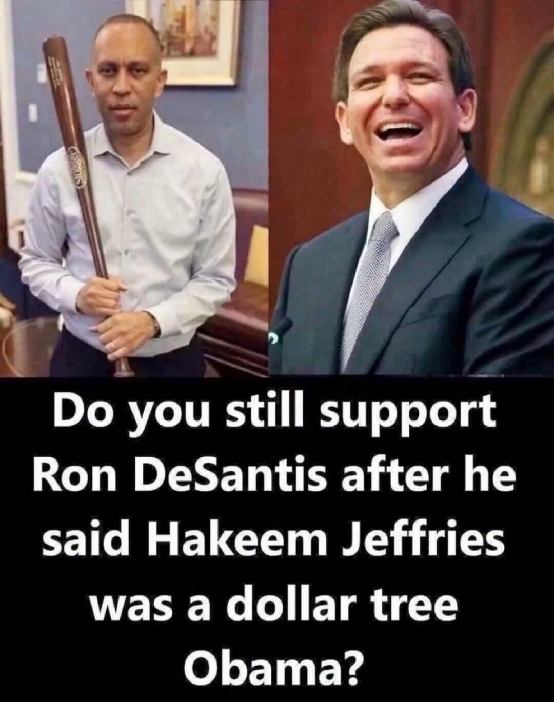 Do you still support Ron DeSantis after he said Hakeem Jeffries was a dollar tree Obama?