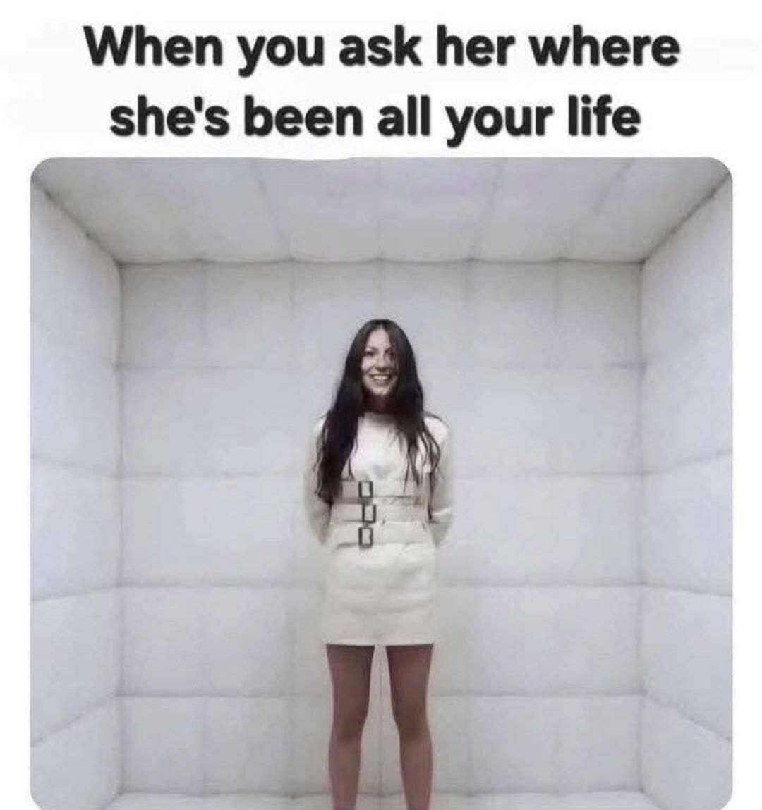 When you ask her where she's been all your life