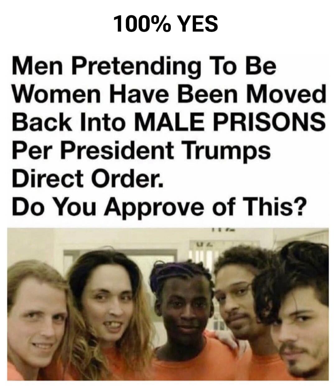 100% YES Men Pretending To Be Women Have Been Moved Back Into MALE PRISONS Per President Trumps Direct Order. Do You Approve of This?