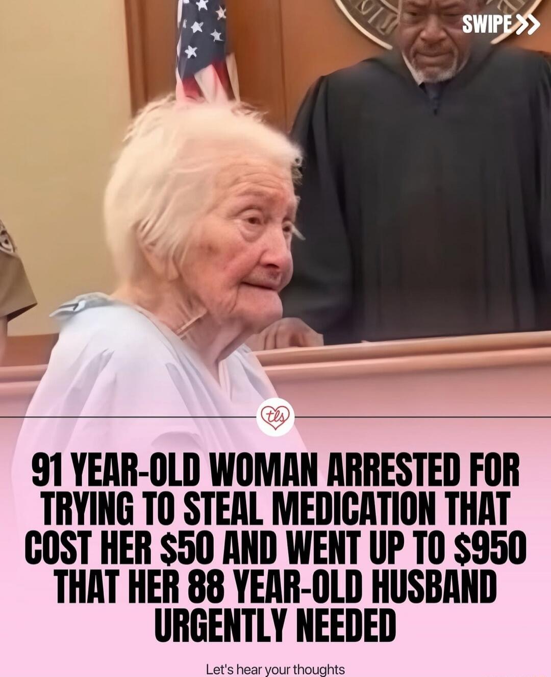 91 YEAR-OLD WOMAN ARRESTED FOR TRYING TO STEAL MEDICATION THAT COST HER $50 AND WENT UP TO $950 THAT HER 88 YEAR-OLD HUSBAND URGENTLY NEEDED