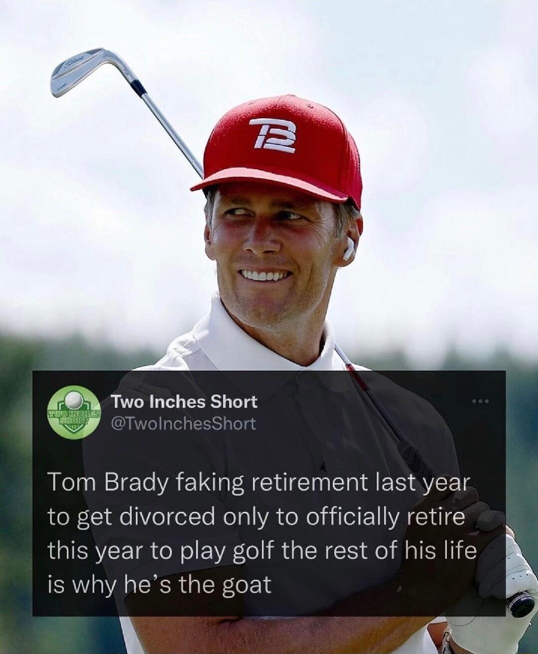 M Two Inches Short Tom Brady faking retirement last year to get divorced only to officially retire LERYCE IR N EVR ClR GENES Sl NI l is why hes the goat