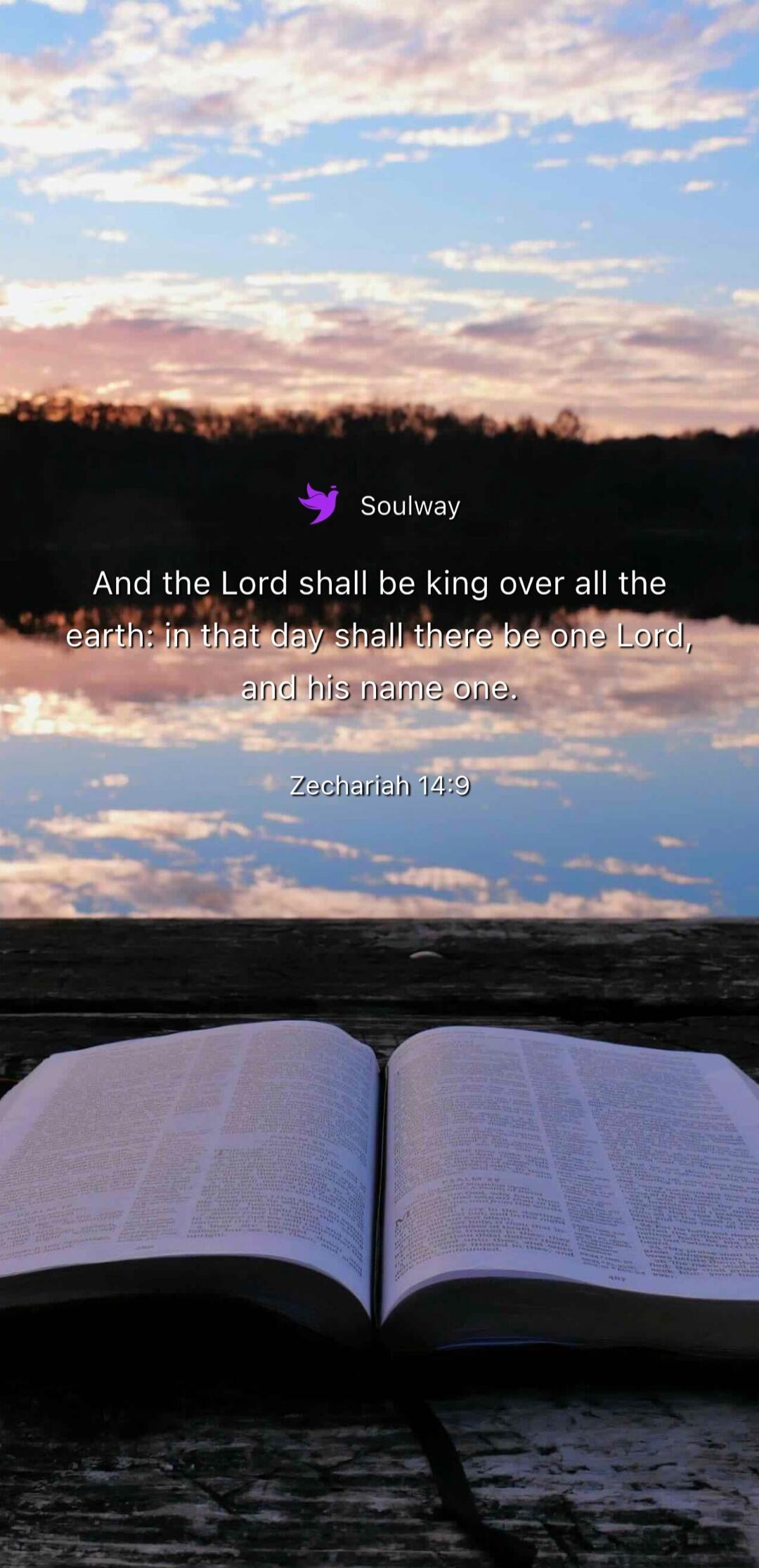 Soulway And the Lord shall be king over all the earth: in that day shall there be one Lord, and his name one. Zechariah 14:9