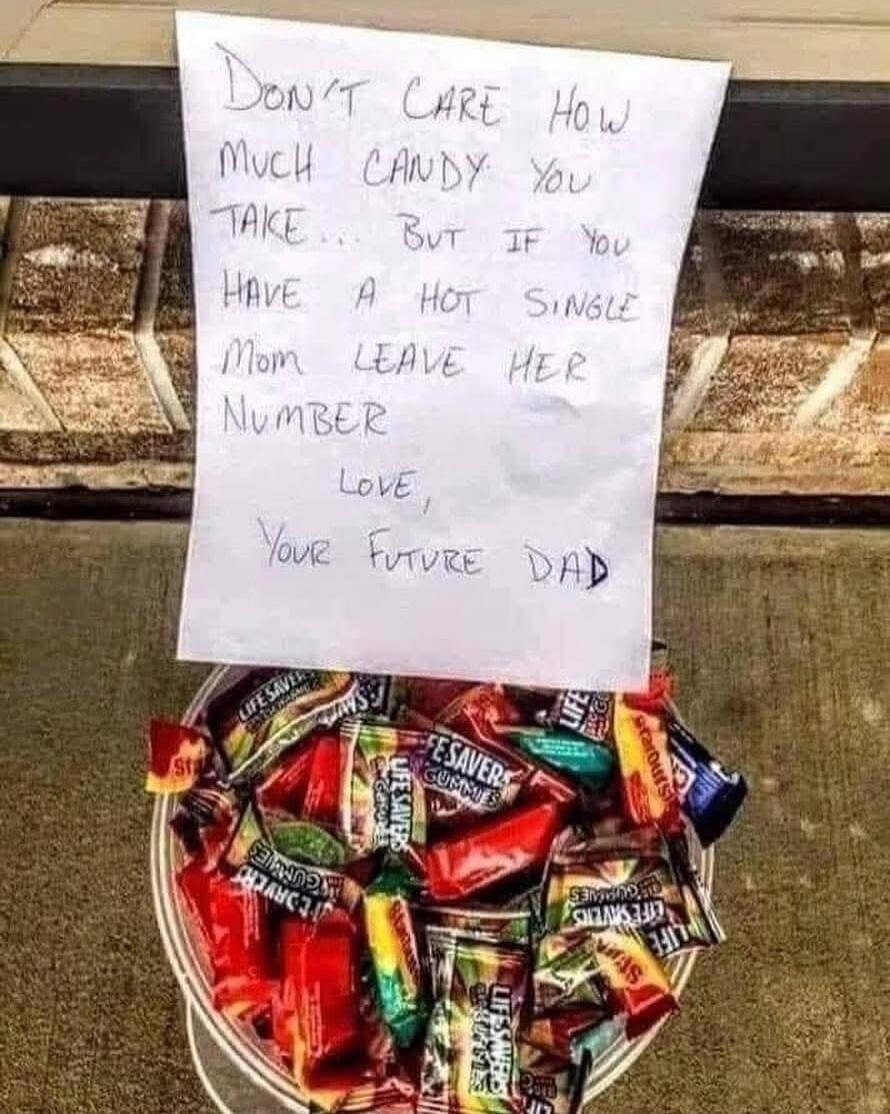 Don't care how much candy you take. But if you have a hot single mom leave her number. Love, your future dad