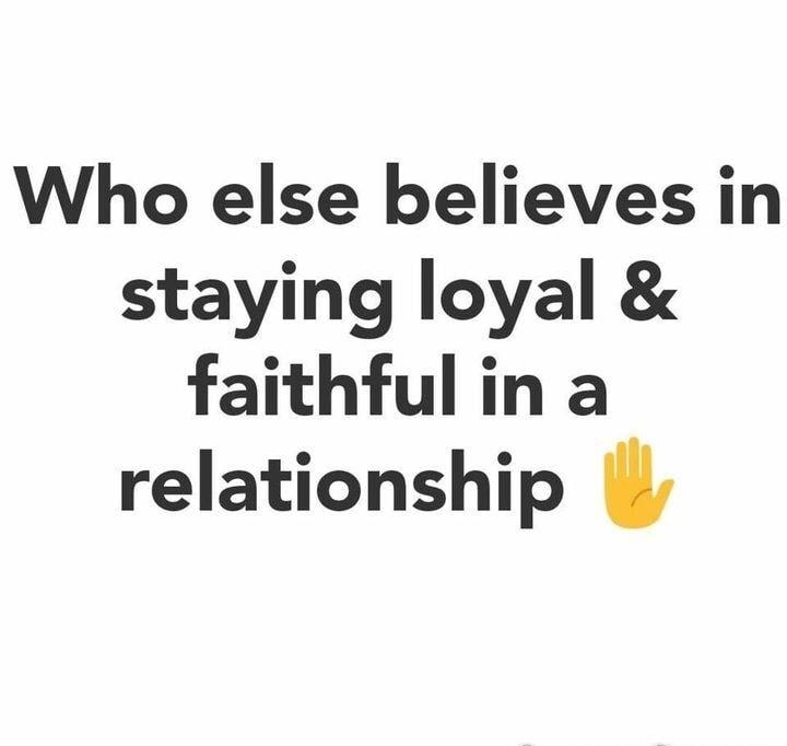 Who else believes in staying loyal faithful in a relationship