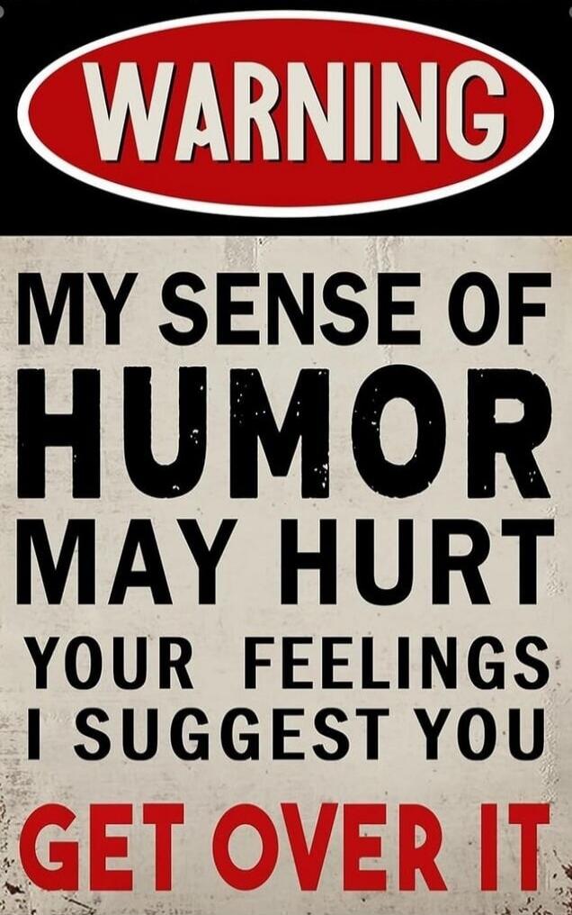 WARNING MY SENSE OF HUMOR MAY HURT YOUR FEELINGS I SUGGEST YOU GET OVER IT