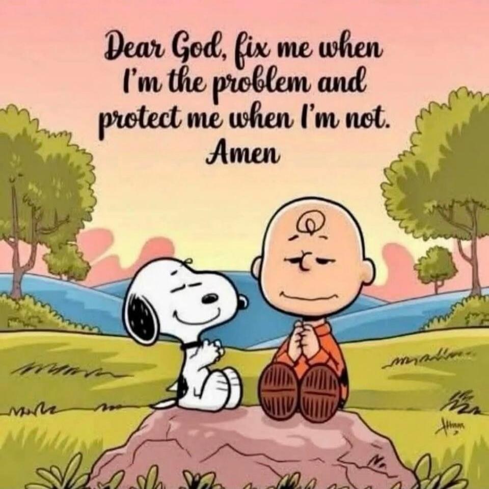 Dear God, fix me when I'm the problem and protect me when I'm not. Amen