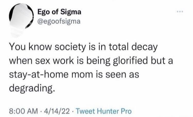 You know society is in total decay when sex work is being glorified but a stay-at-home mom is seen as degrading.
