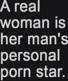 A real woman is her man's personal porn star.