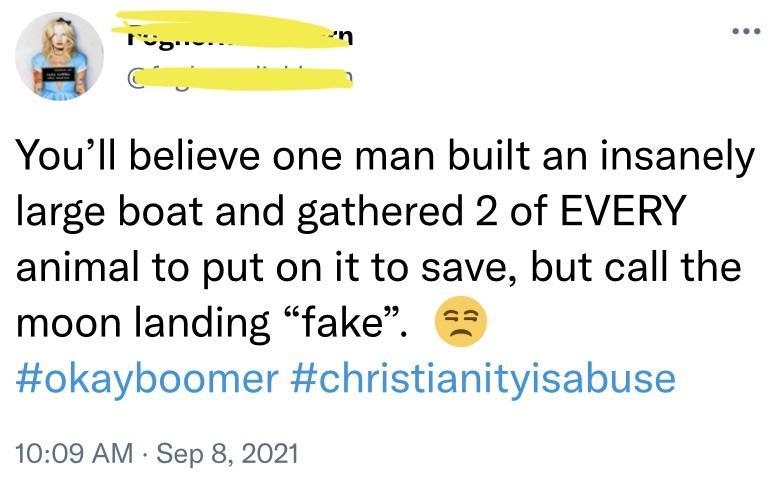 G Fom G Youll believe one man built an insanely large boat and gathered 2 of EVERY animal to put on it to save but call the moon landing fake 55 Hokayboomer christianityisabuse 1009 AM Sep 8 2021