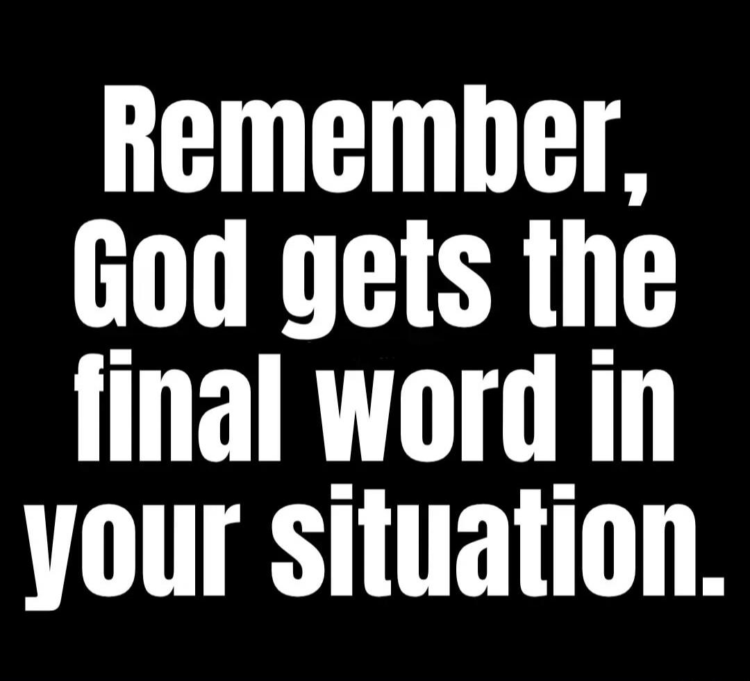 Remember, God gets the final word in your situation.
