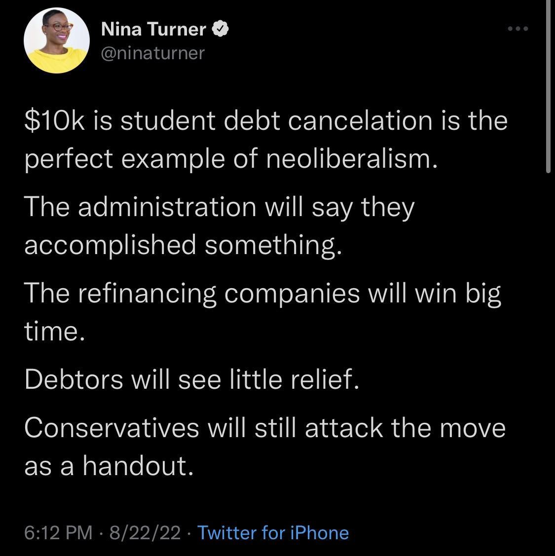 Nina Turner naturner 10k is student debt cancelation is the perfect example of neoliberalism The administration will say they accomplished something The refinancing companies will win big time Debtors will see little relief Conservatives will still attack the move EREN TS 612 PM 82222 Twitter for iPhone