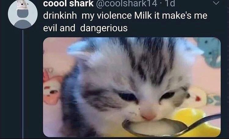 oo loo 53 1y QeleleliSinleln G S S drinkinh my violence Milk it makes me evil and dangerious