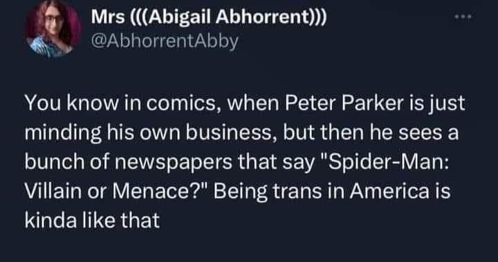 Mrs Abigail Abhorrent AbhorrentAbby You know in comics when Peter Parker is just minding his own business but then he sees a bunch of newspapers that say Spider Man Villain or Menace Being trans in America is GGENTRGE