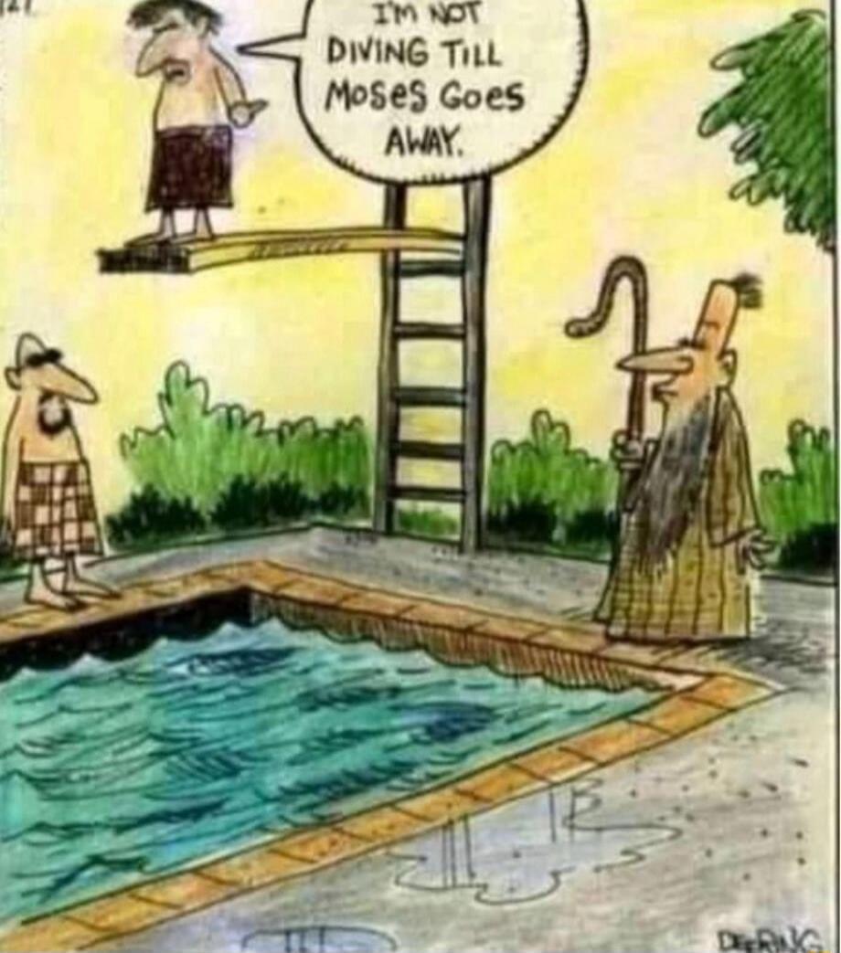 I'm not diving til Moses goes away.