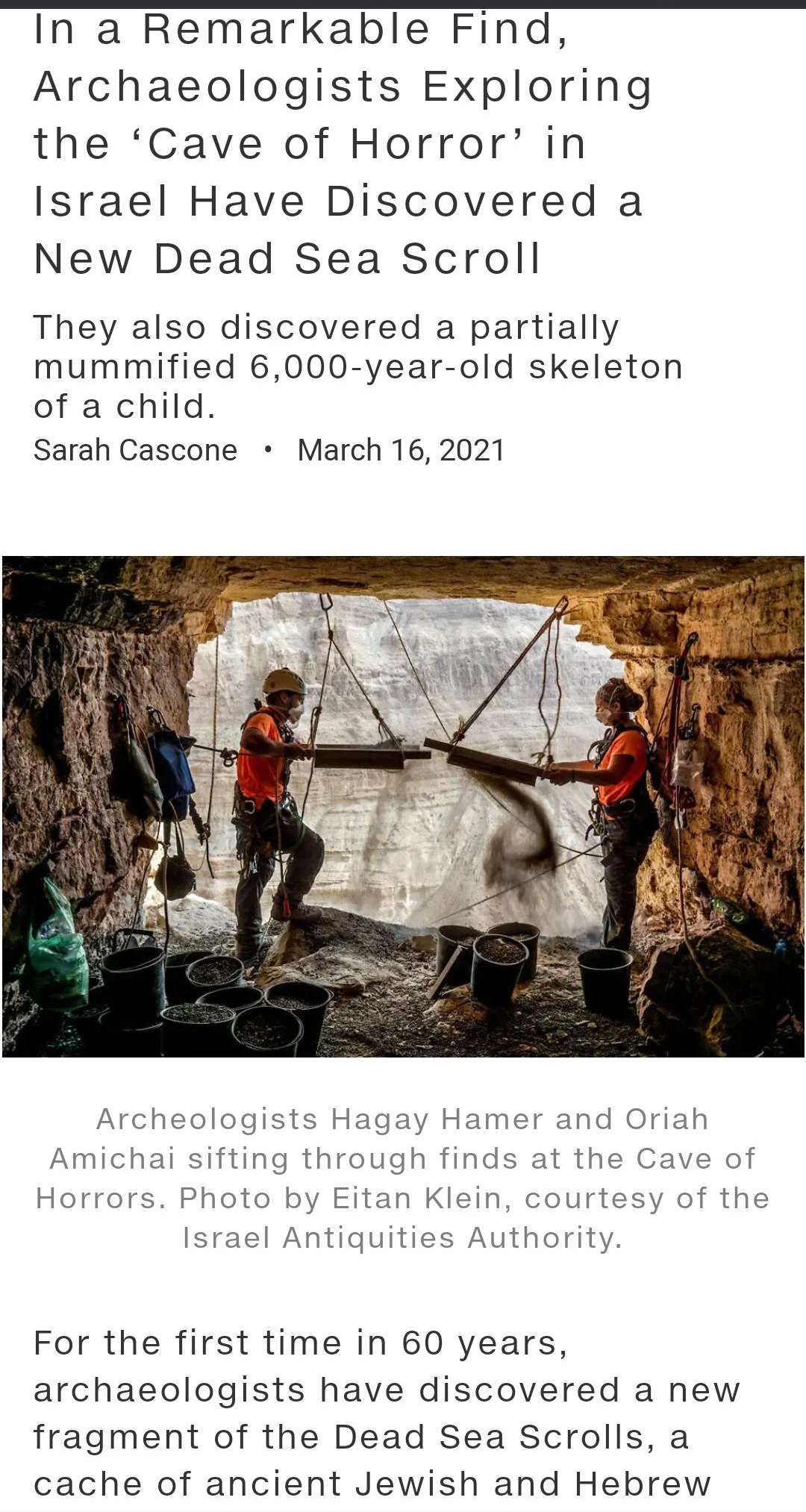 In a Remarkable Find Archaeologists Exploring the Cave of Horror in Israel Have Discovered a New Dead Sea Scroll They also discovered a partially mummified 6000 year old skeleton of a child Sarah Cascone March 16 2021 Archeologists Hagay Hamer and Oriah Amichai sifting through finds at the Cave of Horrors Photo by Eitan Klein courtesy of the Israel Antiquities Authority For the first time in 60 ye