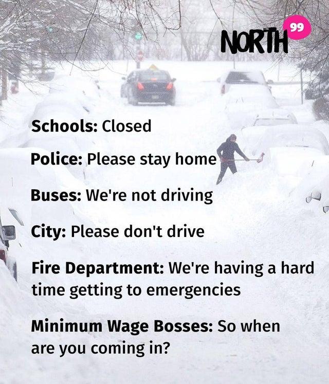 Schools Closed Police Please stay home J Buses Were not driving 74 City Please dont drive Fire Department Were having a hard time getting to emergencies Minimum Wage Bosses So when are you coming in