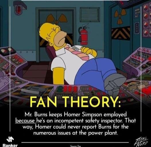 S NI ISOINE Mr Burns keeps Homer Simpson employed because hes an incompetent wfy inspector That way Homer could never report Burns for the numerous issues at the power plant o y27