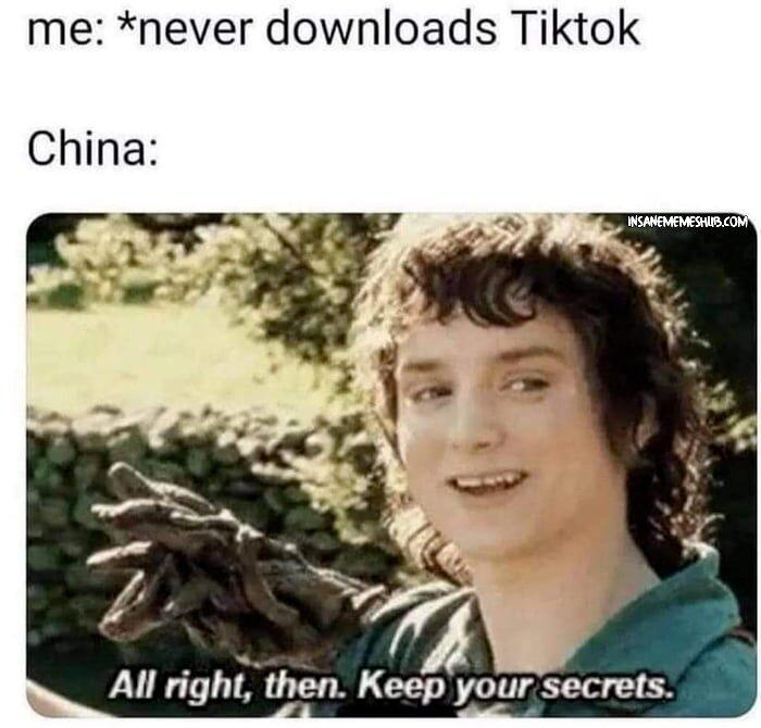 me never downloads Tiktok All right then Keep your secrets