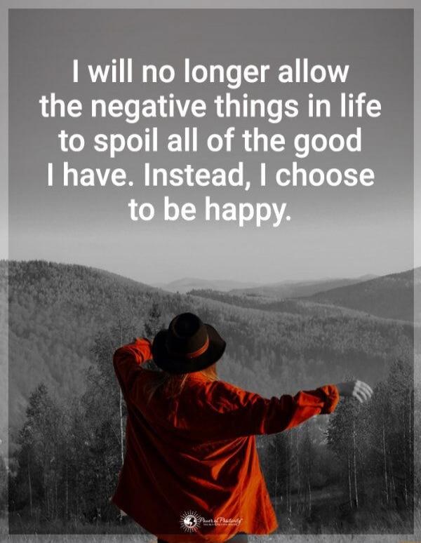 I will no longer allow the negative things in life to spoil all of the good I have. Instead, I choose to be happy.