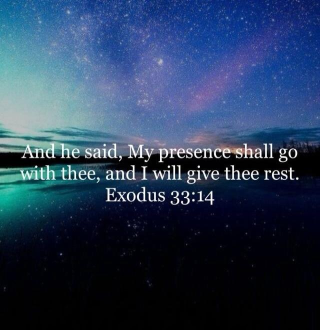 And he said, My presence shall go with thee, and I will give thee rest. Exodus 33:14