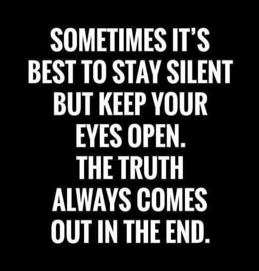 Sometimes it's best to stay silent but keep your eyes open. The truth always comes out in the end.