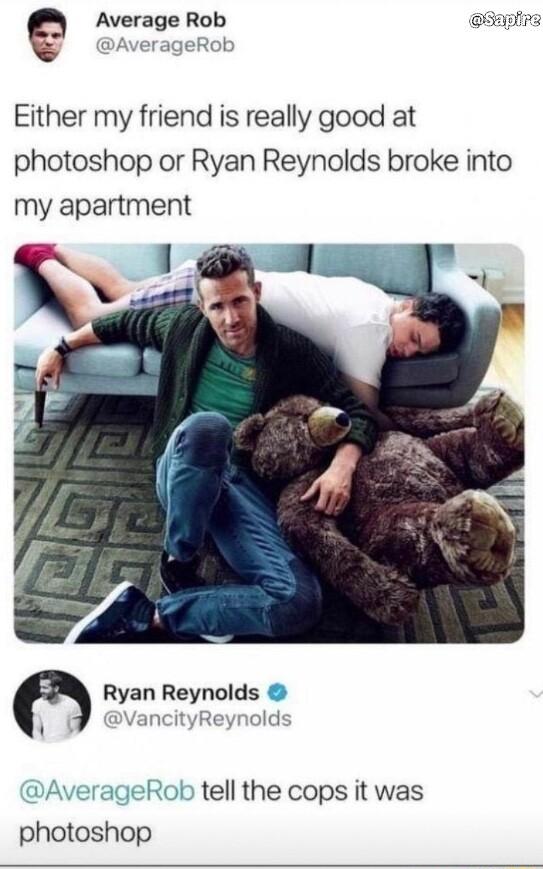 e Average Rob Either my friend is really good at photoshop or Ryan Reynolds broke into my apartment Ryan Reynolds VancityReynold tell the cops it was photoshop