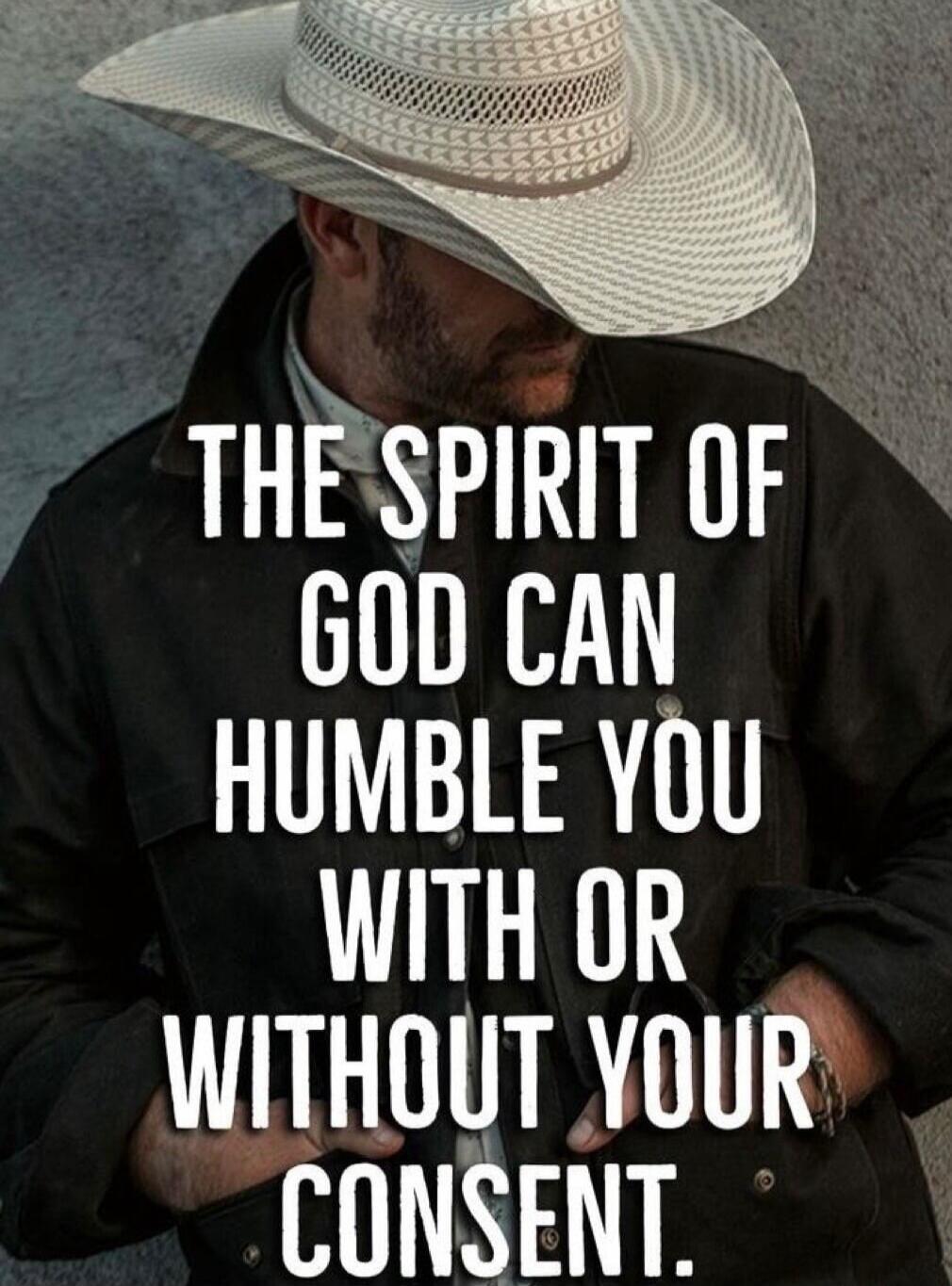 THE SPIRIT OF GOD CAN HUMBLE YOU WITH OR WITHOUT YOUR CONSENT.