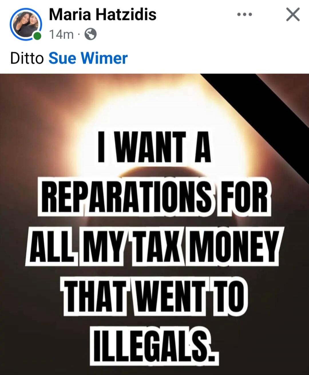 Maria Hatzidis 14m. Ditto Sue Wimer. I want reparations for all my tax money that went to illegals.