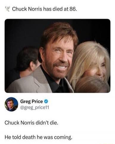 Chuck Norris has died at 86. Greg Price @greg_price11 Chuck Norris didn't die. He told death he was coming.