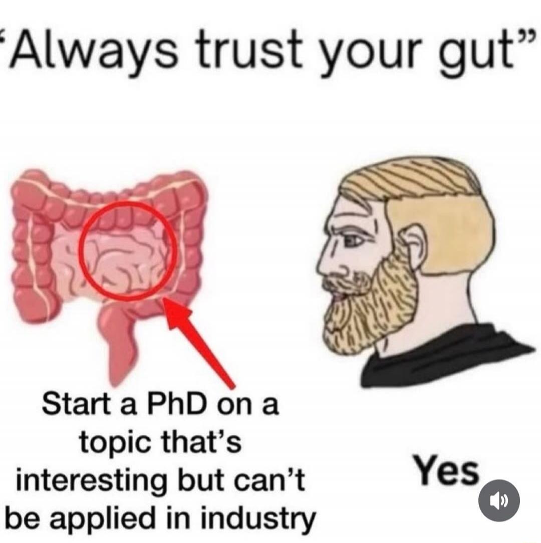 Always trust your gut. Start a PhD on a topic that's interesting but can't be applied in industry. Yes.