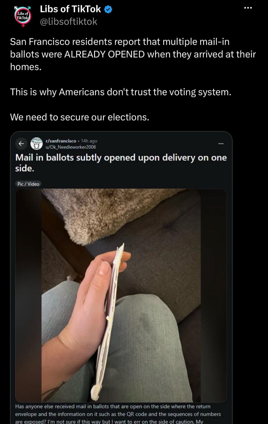 San Francisco residents report that multiple mail-in ballots were ALREADY OPENED when they arrived at their homes. This is why Americans don't trust the voting system. We need to secure our elections. Mail in ballots subtly opened upon delivery on one side. Has anyone else received mail in ballots that are open on the side where the return envelope