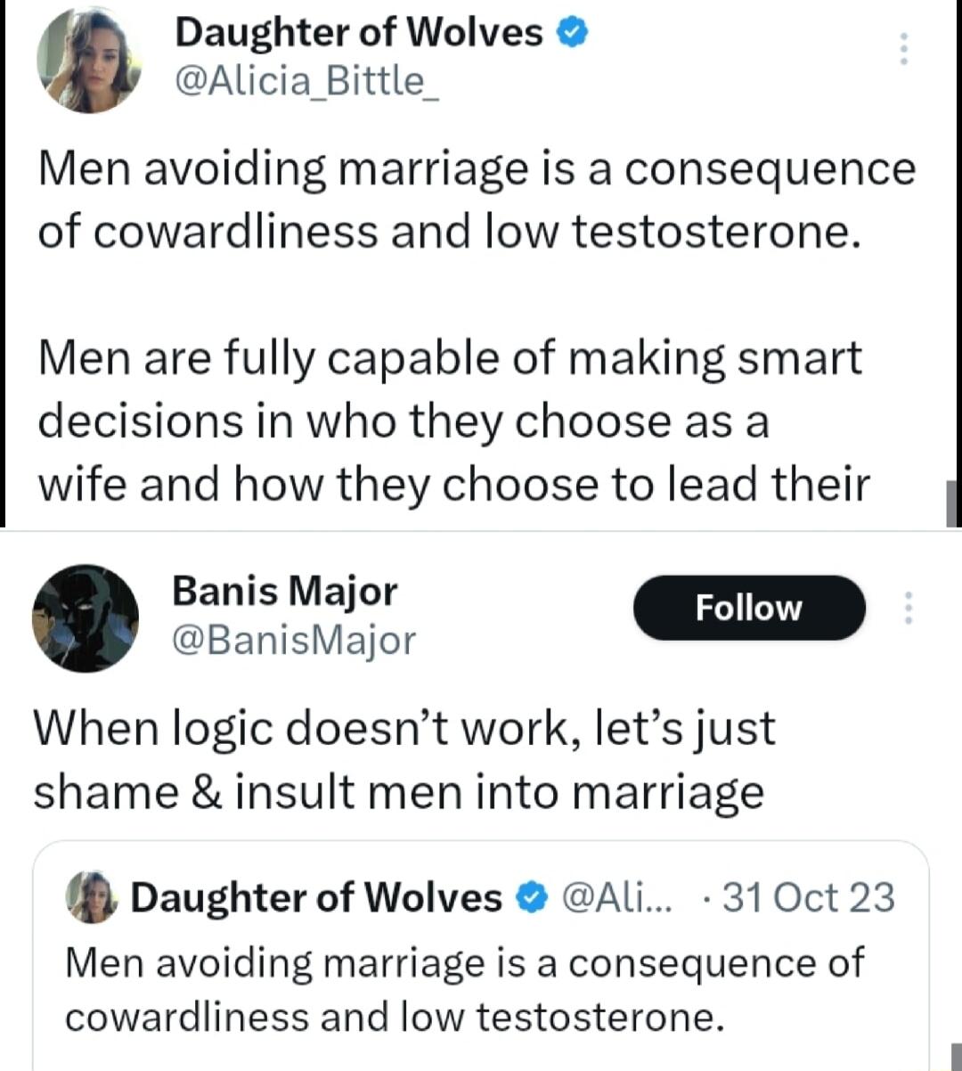 Daughter of Wolves Alicia_Bittle_ Men avoiding marriage is a consequence of cowardliness and low testosterone Men are fully capable of making smart decisions in who they choose as a wife and how they choose to lead their Banis Major BanisMajor M When logic doesnt work lets just shame insult men into marriage Daughter of Wolves Ali 310ct 23 Men avoiding marriage is a consequence of cowardliness and