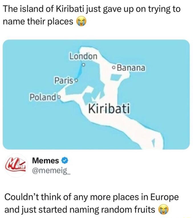 The island of Kiribati just gave up on trying to name their places London P Banana Paris Poland Kiribati Memes memeig_ Couldnt think of any more places in Europe and just started naming random fruits