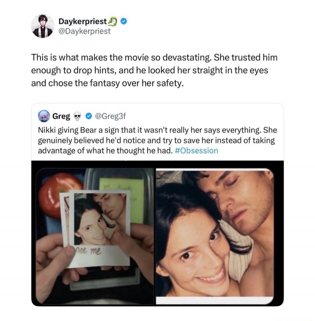 Daykerpriest @Daykerpriest This is what makes the movie so devastating. She trusted him enough to drop hints, and he looked her straight in the eyes and chose the fantasy over her safety. Greg @Greg3f Nikki giving Bear a sign that it wasn't really her says everything. She genuinely believed he'd notice and try to save her instead of taking advantag
