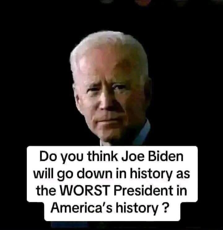 Do you think Joe Biden will go down in history as the WORST President in America's history?