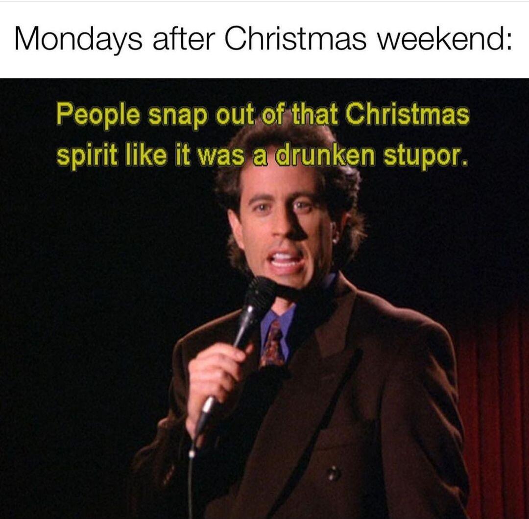 Mondays after Christmas weekend People snap outefthat Christmas spirit like it was agdrunken stupor