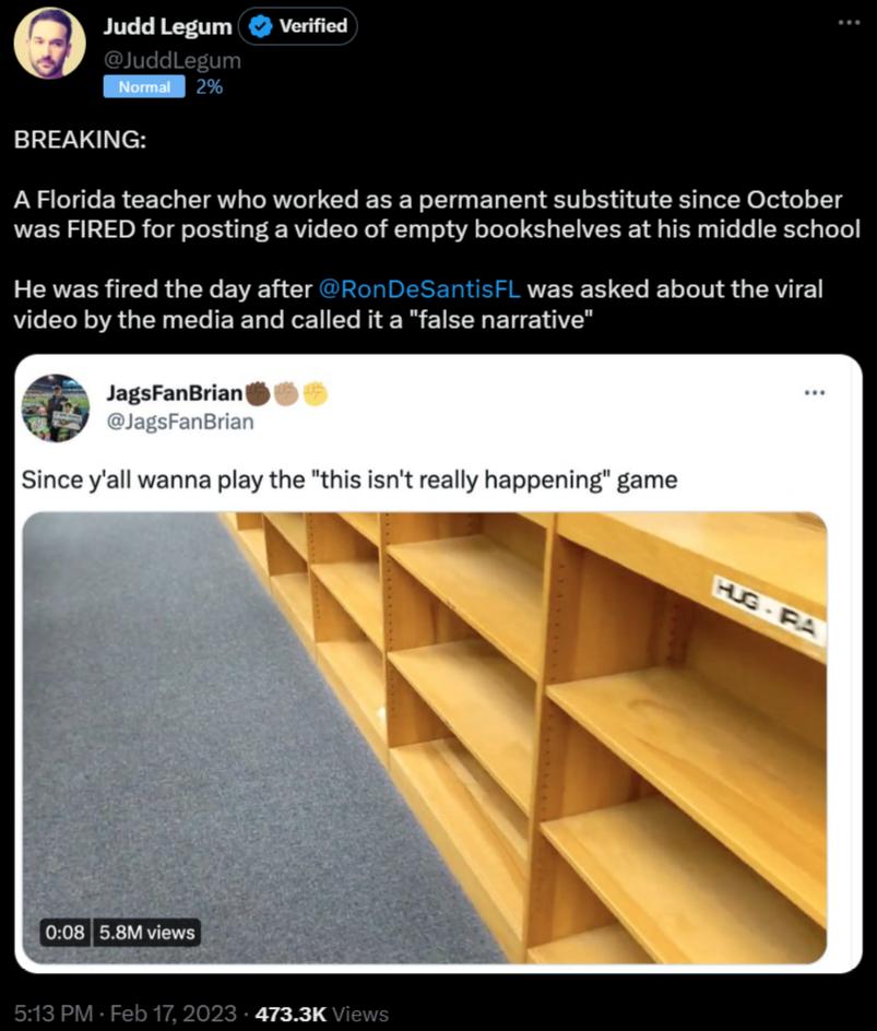 O Judd Legum vorfiod O BREAKING A Florida teacher who worked as a permanent substitute since October was FIRED for posting a video of empty bookshelves at his middle school He was fired the day after was asked about the viral video by the media and called it a false narrative JagsFanBrian Since yall wanna play the this isnt really happening game R
