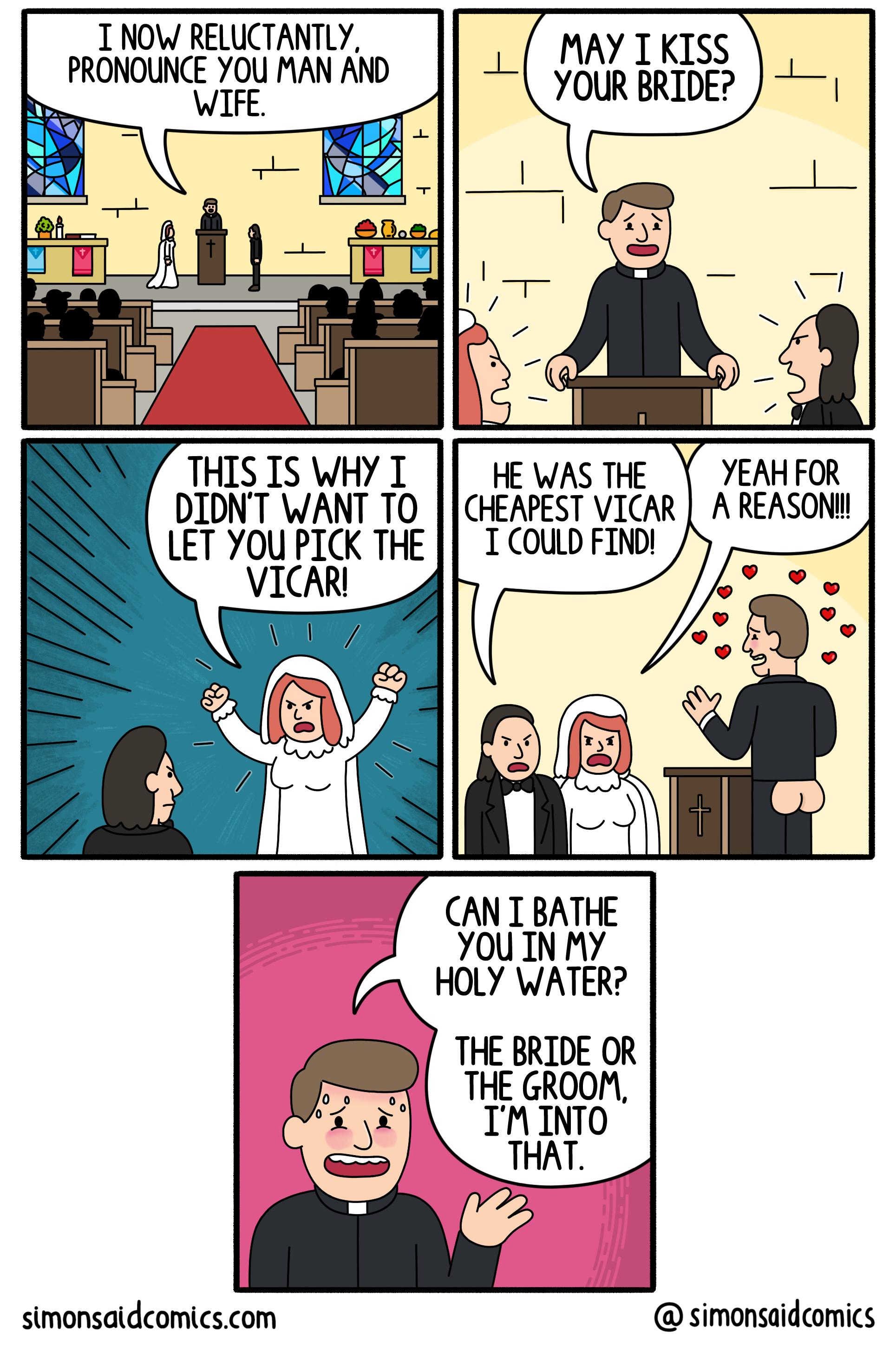 NOW RELUCTANTLY MAY TKISS PRONOUNCE YOU MANAND o BRIDE THIS IS WHY T DIDNT WANT TO LET YOU PICK THE VICARI CANTBATHE YOU IN MY HOLY WATER THE BRIDE OR THE GROOM TMINTO THAT simonsatdcomicscom simonsaidcomics