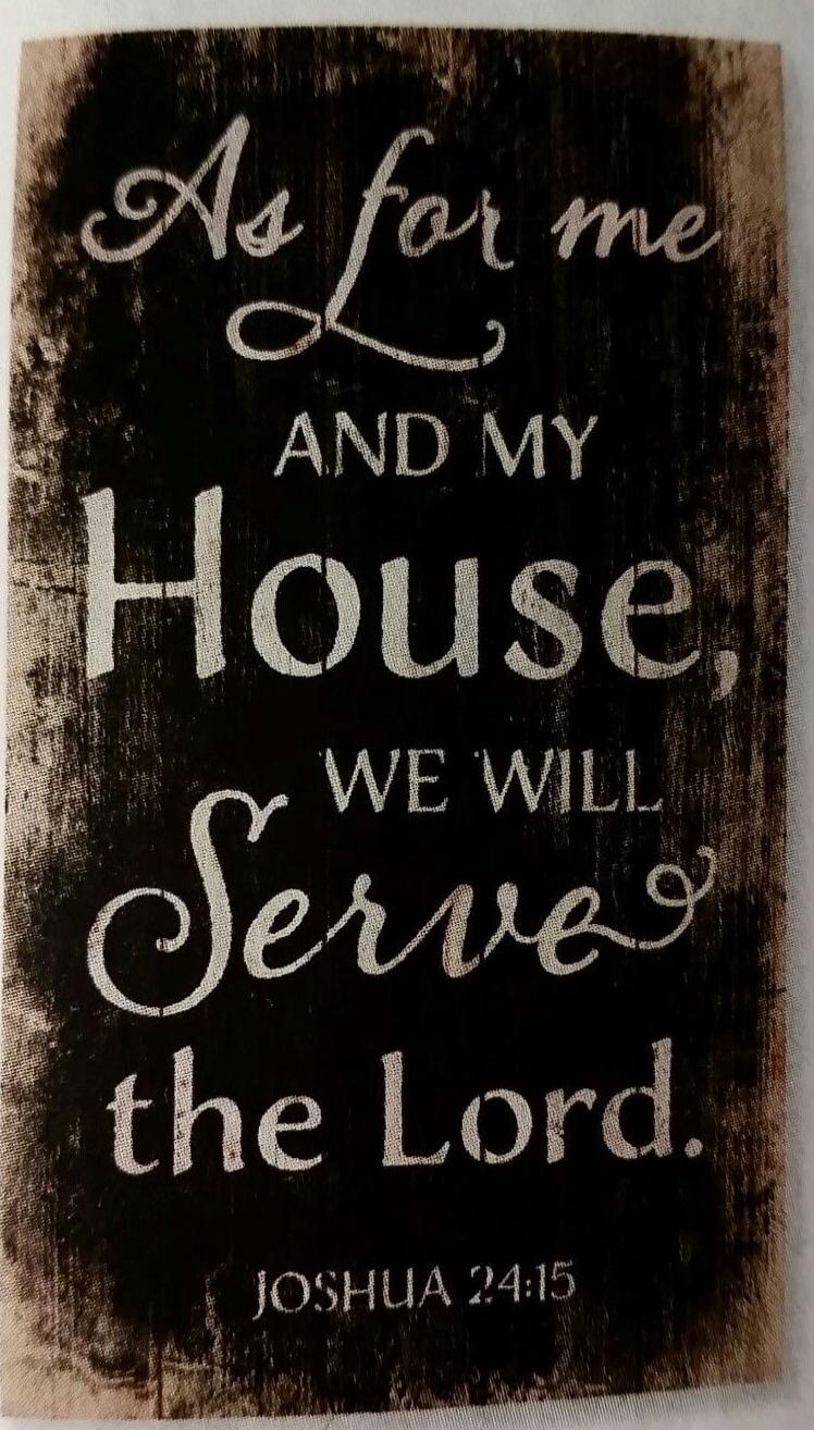 As for me and my house, we will serve the Lord. Joshua 24:15